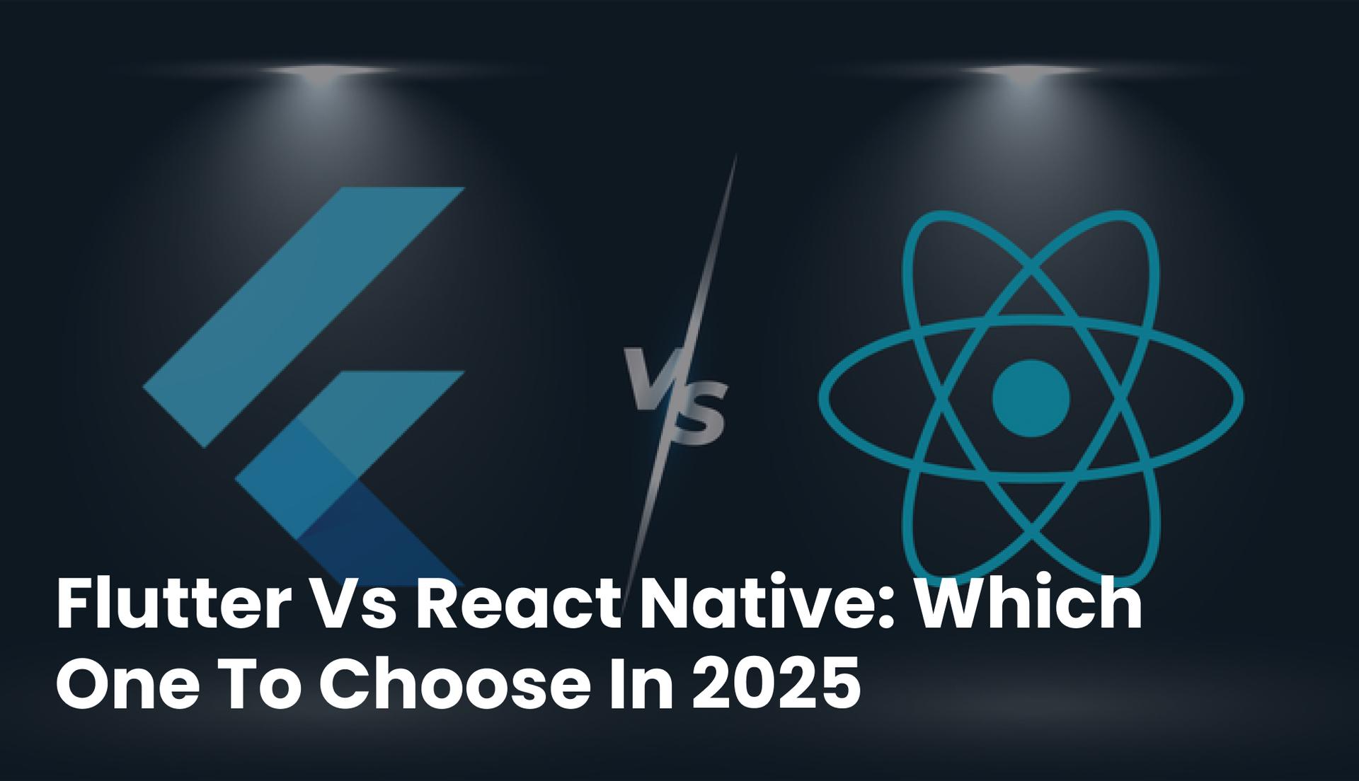 Flutter Vs. React Native: Which One To Choose In 2025